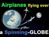 Airplanes Flying Over A SPINNING Globe!