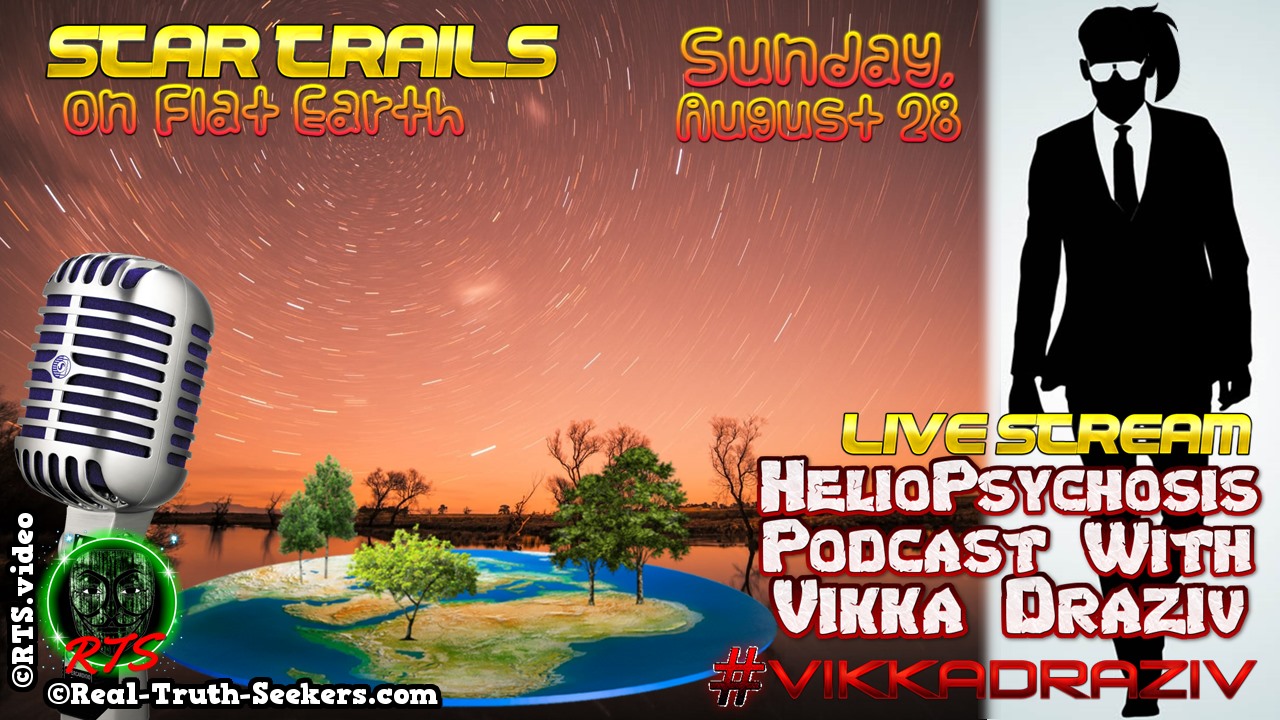 LIVE Stream Ended! Star Trails on Flat Earth | HelioPsychosis Podcast with Vikka Draziv