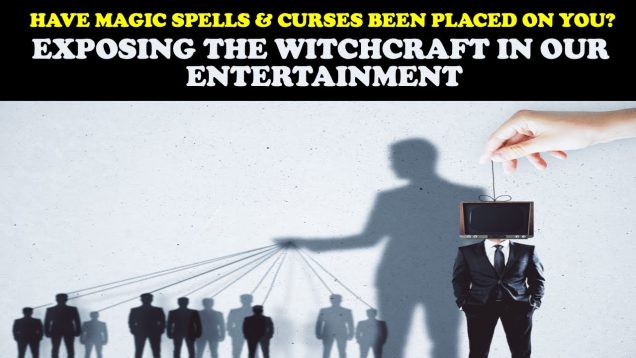 HAVE MAGIC SPELLS & CURSES BEEN PLACED ON YOU? EXPOSING THE WITCHCRAFT IN OUR ENTERTAINMENT