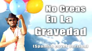 No creas en la gravidad – Spanish cover version of ‘Don’t believe in gravity’